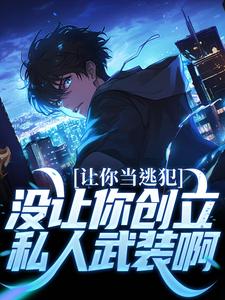 完结版《让你当逃犯，没让你创立私人武装啊》在线免费阅读