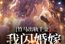 完结版《竹马出轨千金？我闪婚嫁他上司！》章节阅读-瑞奇文学