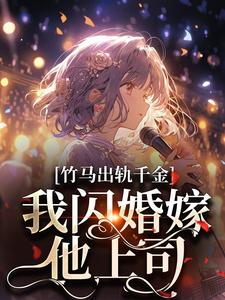 完结版《竹马出轨千金？我闪婚嫁他上司！》章节阅读