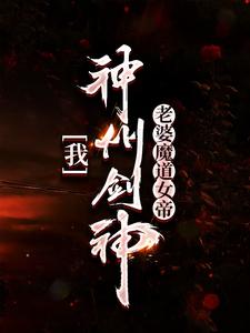 完结版《我，神州剑神，老婆魔道女帝》免费阅读