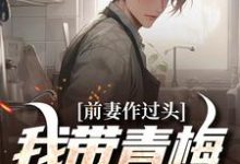 小说完整版《前妻作过头，我带青梅享富贵》免费阅读-瑞奇文学