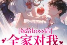 已完结小说《嫁给boss后，全家对我刮目相看》章节免费阅读-瑞奇文学