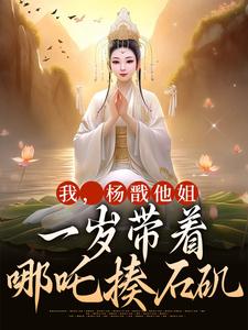 《我，杨戬他姐，一岁带着哪吒揍石矶》小说杨皎杨戬章节章节免费在线阅读