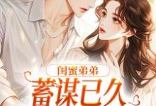 《闺蜜弟弟蓄谋已久，我成了心头宝》全集免费在线阅读（夏悠然应炽）-瑞奇文学