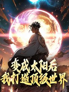 楚星阳小说叫什么（变成太阳后我打造顶级世界完整版免费阅读）