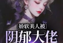 已完结小说《娇软美人被阴郁大佬盯上了》章节在线阅读-瑞奇文学