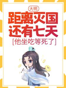 完整版《大明：距离灭国还有七天？他坐吃等死了》小说免费阅读