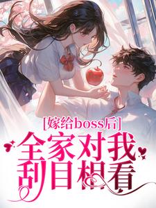 完结版《嫁给boss后，全家对我刮目相看》章节阅读