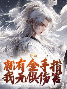 完结版《开局就有金手指，我无惧伤害》章节阅读