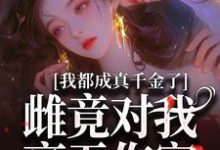 完结版《我都成真千金了，雌竟对我毫无伤害》在线免费阅读-瑞奇文学