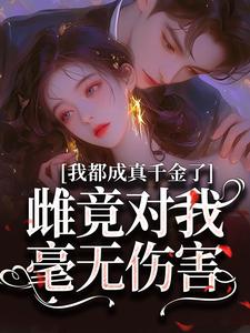 完结版《我都成真千金了，雌竟对我毫无伤害》在线免费阅读