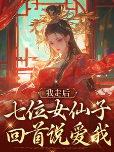 小说完整版《我走后，七位女仙子回首说爱我》免费阅读