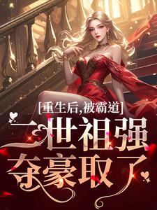 完结版《重生后，被霸道二世祖强夺豪取了》在线免费阅读