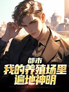 小说完整版《都市：我的养殖场里遍地神明》免费阅读