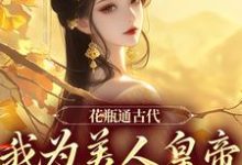 《花瓶通古代，我为美人皇帝狂刷物资》小说免费阅读完整版-瑞奇文学