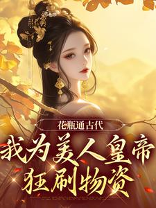 《花瓶通古代，我为美人皇帝狂刷物资》小说免费阅读完整版