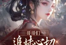 完结版《哥哥们追妹心切，我却已出凡尘》章节目录在线阅读-瑞奇文学