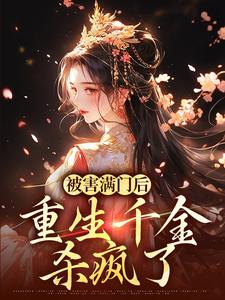 完结版《被害满门后，重生千金杀疯了》章节阅读