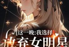 完结版《这一晚，我选择放弃女明星的矜持》免费阅读-瑞奇文学