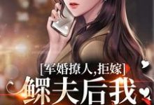 完结版《军婚撩人，拒嫁鳏夫后我随军真香啊》章节目录在线阅读-瑞奇文学