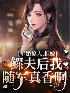 完结版《军婚撩人，拒嫁鳏夫后我随军真香啊》章节目录在线阅读