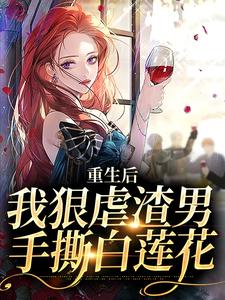 重生后，我狠虐渣男，手撕白莲花这本小说怎么样？免费在线阅读试试
