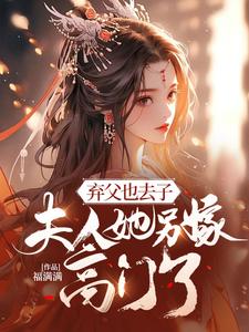 小说完整版《弃父也去子，夫人她另嫁高门了》免费阅读