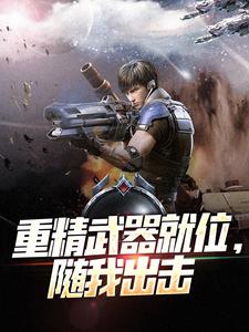 重精武器就位，随我出击小说的免费电子版在哪里可以下载或阅读？