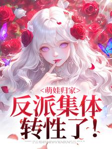 萌娃归家，反派集体转性了！小说的无弹窗阅读体验，寻找免费阅读网站