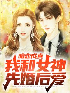 《暗恋成真，我和女神先婚后爱》小说免费阅读完整版