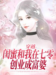 《穿越：闺蜜和我在七零创业成富婆》小说章节在线试读，《穿越：闺蜜和我在七零创业成富婆》最新章节目录