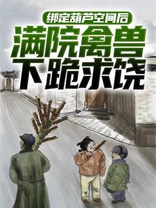 绑定葫芦空间后，满院禽兽下跪求饶小说的免费电子版在哪里可以下载或阅读？