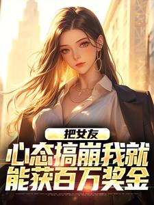 陈豪完整版《把女友心态搞崩我就能获百万奖金》小说免费阅读