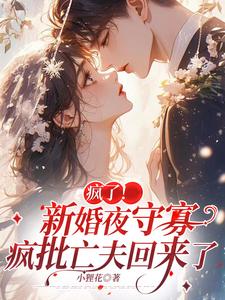 小说完整版《疯了！新婚夜守寡，疯批亡夫回来了》免费阅读