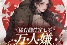 完结版《稀有雌性穿七零：万人嫌军婚超甜》章节目录在线阅读-瑞奇文学