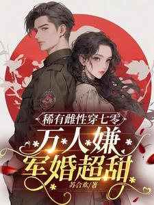 完结版《稀有雌性穿七零：万人嫌军婚超甜》章节目录在线阅读