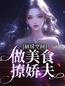 《厨房空间：做美食撩娇夫！》小说免费阅读完整版