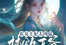 完结版《农女王妃太凶猛，禁欲王爷不禁撩》章节阅读-瑞奇文学