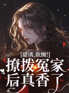 完整版《甜诱，欲缠！撩拨冤家后真香了》小说免费阅读