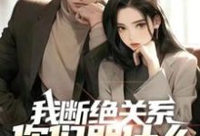 完结版《我断绝关系，你们哭什么？迟来深情比草贱！》章节阅读-瑞奇文学