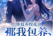 完整版小说《你包养校花？那我包养校草，齐活！》免费阅读-瑞奇文学