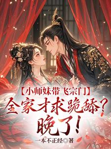 小师妹带飞宗门，全家才求跪舔？晚了！小说，小师妹带飞宗门，全家才求跪舔？晚了！在线阅读