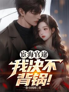 宦海官途：我决不背锅！（程远沈曼文）完整版在线免费阅读