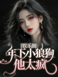 已完结小说《娱乐圈：年下小狼狗他太疯》最新章节