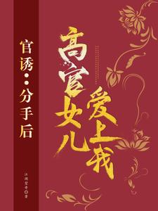 《官诱：分手后，高官女儿爱上我》小说章节列表免费试读，路北方段依依小说在线阅读