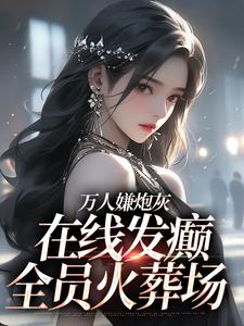 小说《万人嫌炮灰在线发癫，全员火葬场》完整版在线章节免费阅读