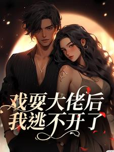 完结版《戏耍大佬后，我逃不开了》章节阅读