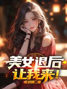 美女退后，让我来！小说完结了吗？在哪里可以免费读到？