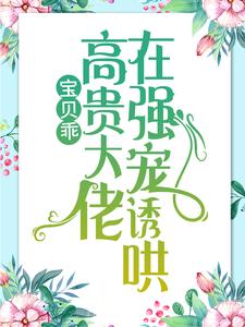 哪里可以免费找到宝贝乖：高贵大佬在强宠诱哄？