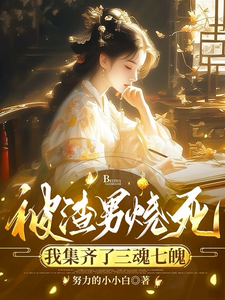 被渣男烧死，我集齐了三魂七魄免费阅读，被渣男烧死，我集齐了三魂七魄章节目录